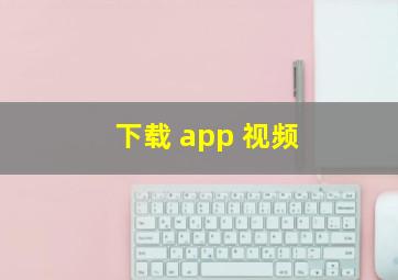 下载 app 视频